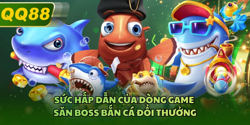 Sức hấp dẫn của dòng game săn boss bắn cá đổi thưởng